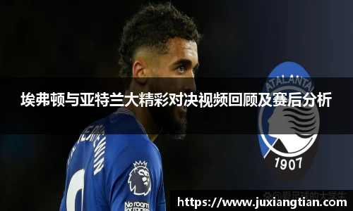 埃弗顿与亚特兰大精彩对决视频回顾及赛后分析