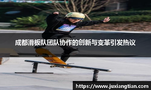 成都滑板队团队协作的创新与变革引发热议